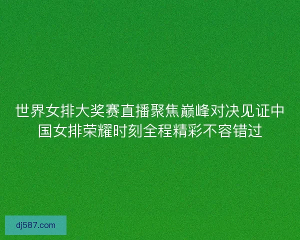 世界女排大奖赛直播聚焦巅峰对决见证中国女排荣耀时刻全程精彩不容错过 世界女排大奖赛直播聚焦巅峰对决见证中国女排荣耀时刻全程精彩不容错过