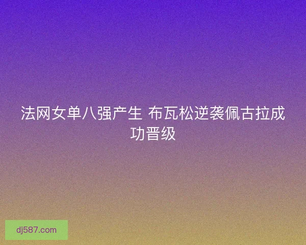 法网女单八强产生 布瓦松逆袭佩古拉成功晋级