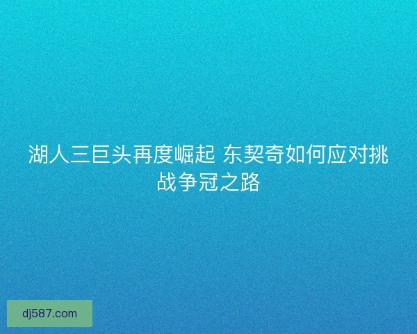 湖人三巨头再度崛起 东契奇如何应对挑战争冠之路