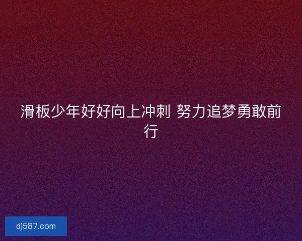 滑板少年好好向上冲刺 努力追梦勇敢前行
