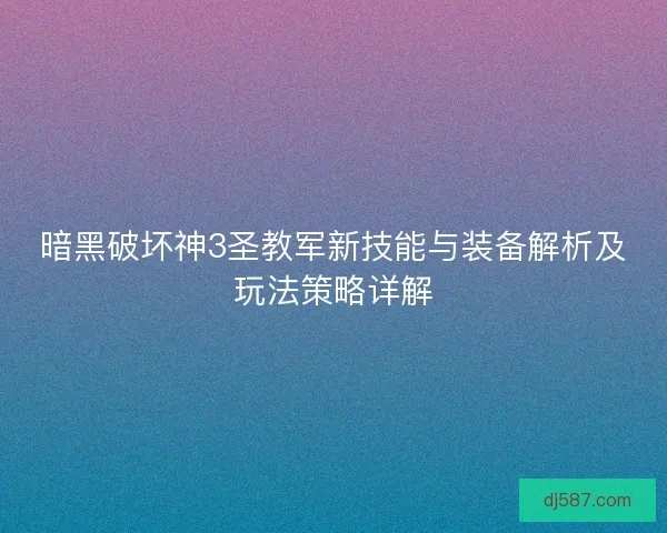 暗黑破坏神3圣教军新技能与装备解析及玩法策略详解