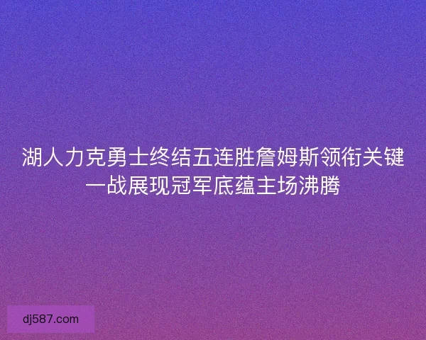 湖人力克勇士终结五连胜詹姆斯领衔关键一战展现冠军底蕴主场沸腾